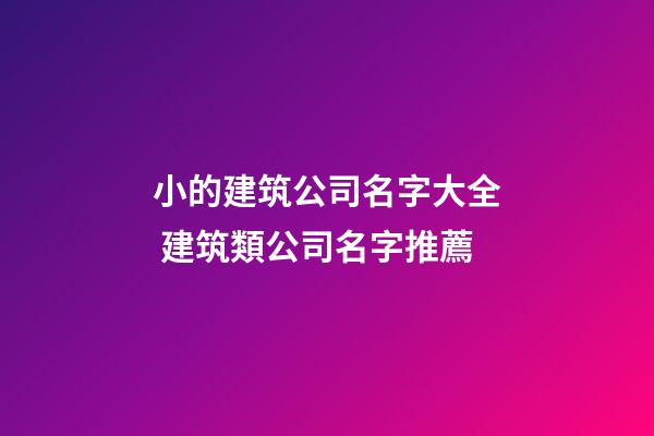 小的建筑公司名字大全 建筑類公司名字推薦-第1張-公司起名-玄機派